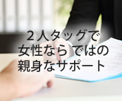 2人タッグで女性ならではの親身なサポート